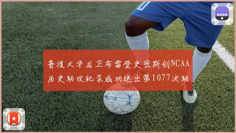 普渡大学后卫布雷登史密斯创NCAA历史助攻纪录成功送出第1077次助攻