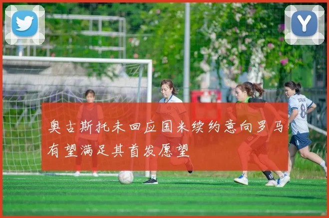 奥古斯托未回应国米续约意向罗马有望满足其首发愿望