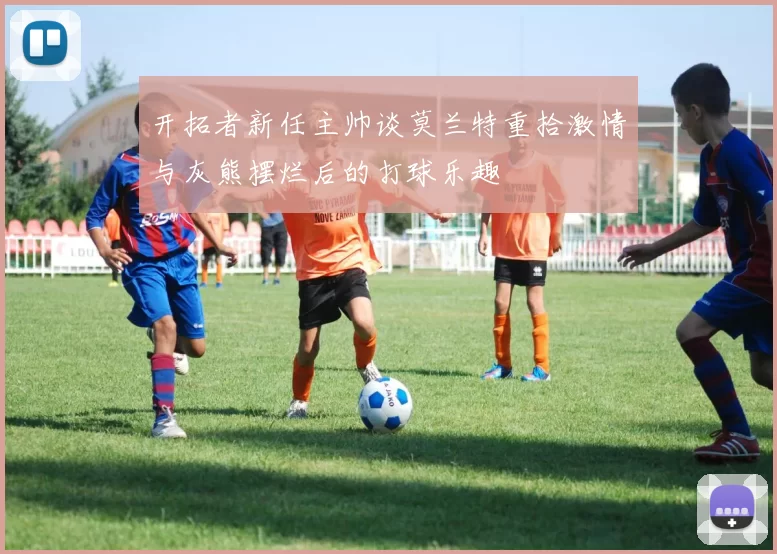 开拓者新任主帅谈莫兰特重拾激情与灰熊摆烂后的打球乐趣
