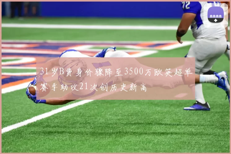 31岁B费身价骤降至3500万欧英超单赛季助攻21次创历史新高