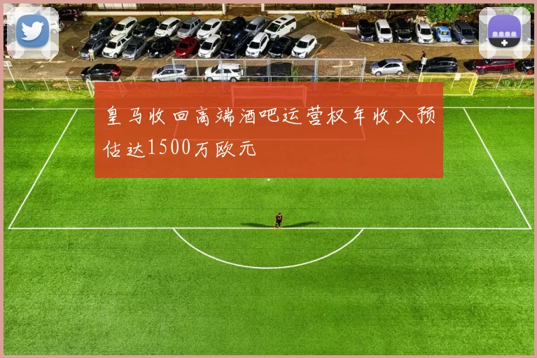 皇马收回高端酒吧运营权年收入预估达1500万欧元