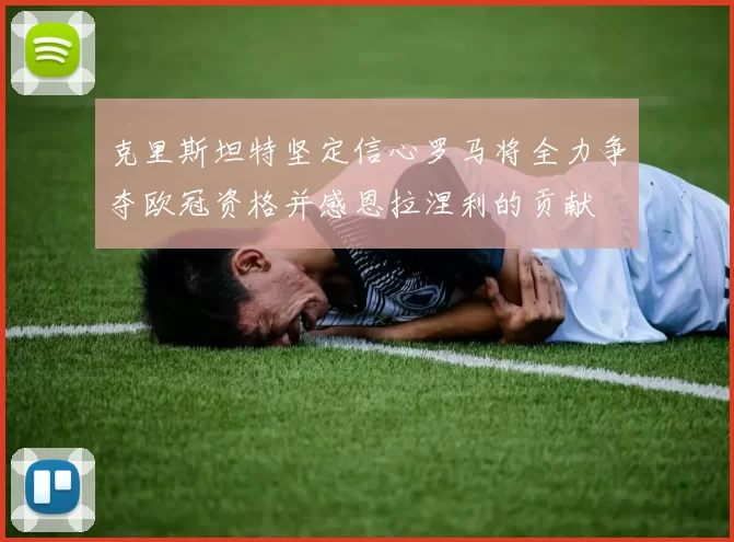 克里斯坦特坚定信心罗马将全力争夺欧冠资格并感恩拉涅利的贡献