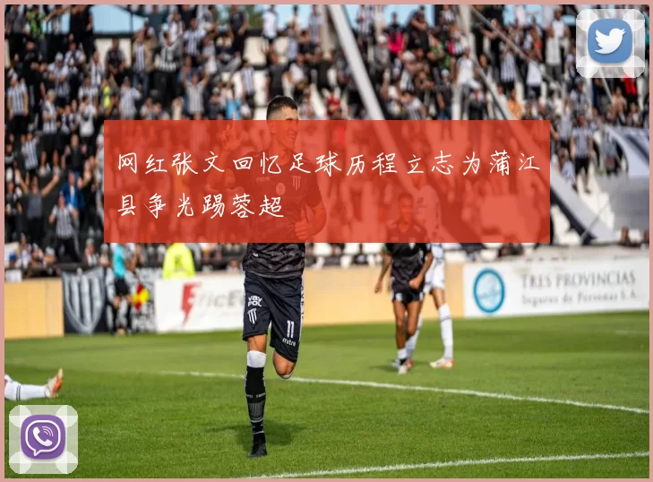 网红张文回忆足球历程立志为蒲江县争光踢蓉超