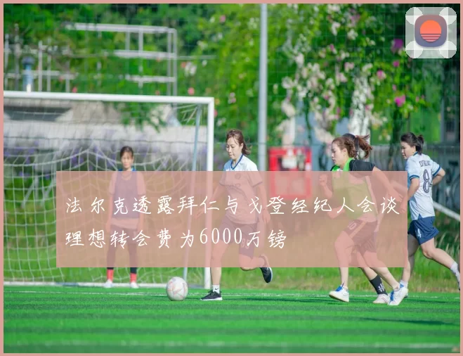 法尔克透露拜仁与戈登经纪人会谈理想转会费为6000万镑
