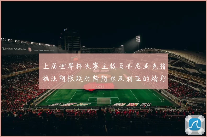 上届世界杯决赛主裁马齐尼亚克将执法阿根廷对阵阿尔及利亚的精彩对决