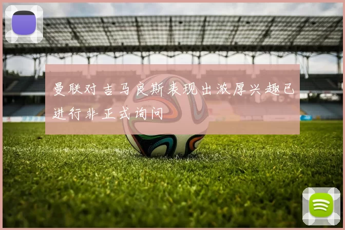 曼联对吉马良斯表现出浓厚兴趣已进行非正式询问
