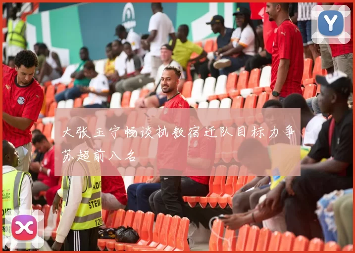大张玉宁畅谈执教宿迁队目标力争苏超前八名